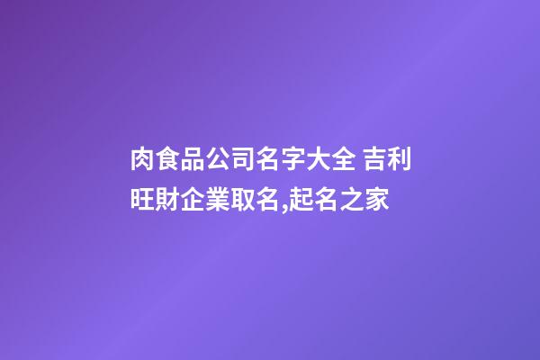 肉食品公司名字大全 吉利旺財企業取名,起名之家-第1張-公司起名-玄機派